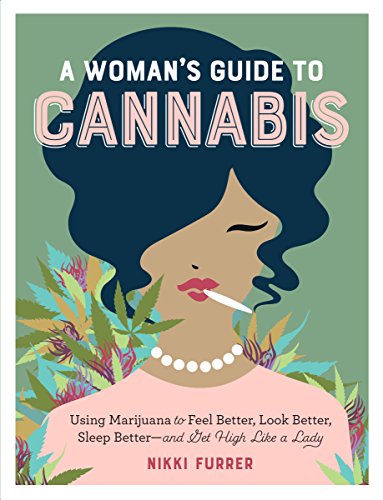 Nikki Furrer/A Woman's Guide to Cannabis@Using Marijuana to Feel Better, Look Better, Sleep Better - and Get High Like a Lady