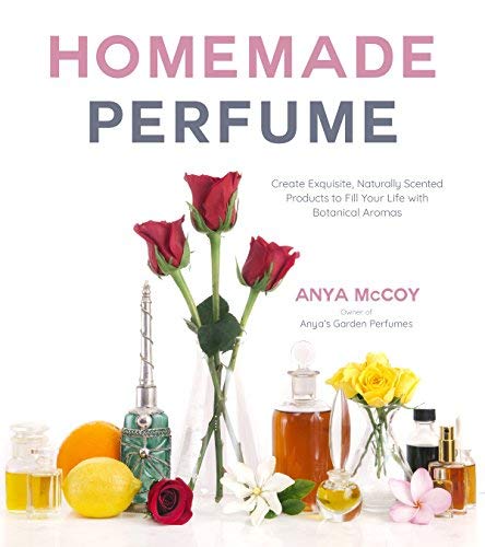 Anya McCoy/Homemade Perfume from Nature@Create Exquisite, Naturally Scented Products to Fill Your Life with Botanical Aromas