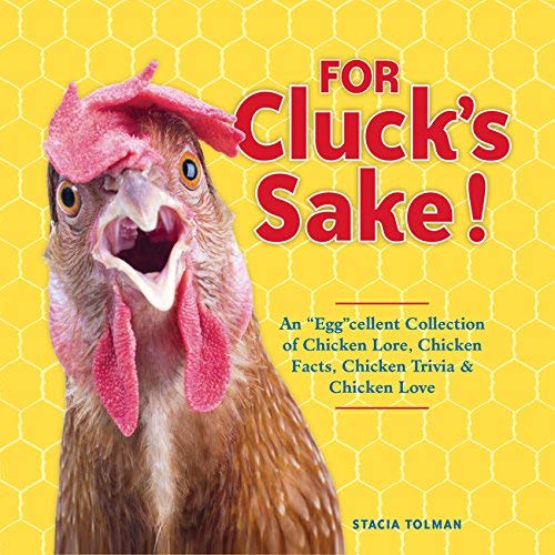 Stacia Tolman/For Cluck's Sake!@An Eggcellent Collection of Chicken Lore, Chicken Facts, Chicken Trivia & Chicken Love