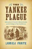 Lorien Foote The Yankee Plague Escaped Union Prisoners And The Collapse Of The C 