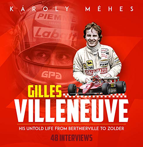 K?roly M?hes Gilles Villeneuve His Untold Life From Berthierville To Zolder 