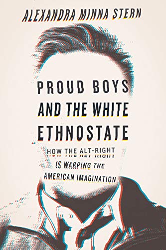 Alexandra Minna Stern/Proud Boys and the White Ethnostate@How the Alt-Right Is Warping the American Imagination