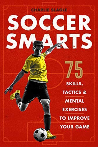 Charlie Slagle/Soccer Smarts@ 75 Skills, Tactics & Mental Exercises to Improve