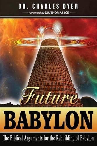 Charles Dyer/Future Babylon@ The Biblical Arguments for Rebuilding Babylon