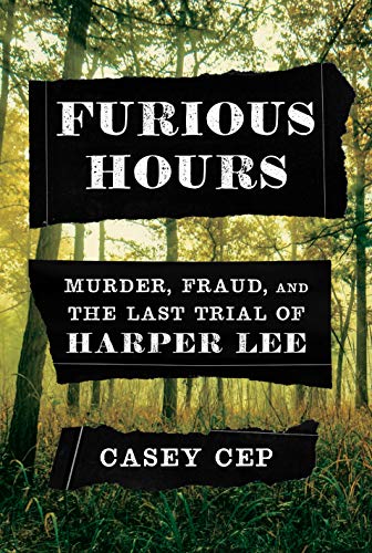 Casey Cep/Furious Hours@Murder, Fraud, and the Last Trial of Harper Lee