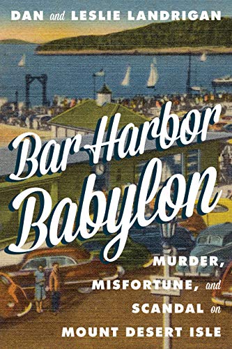 Dan Landrigan Bar Harbor Babylon Murder Misfortune And Scandal On Mount Desert I 