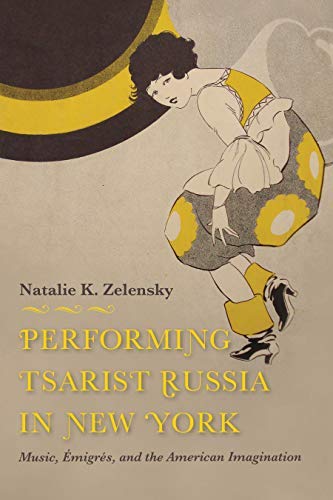 Natalie K. Zelensky/Performing Tsarist Russia in New York@ Music, ?migr?s, and the American Imagination