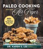 Karen S. Lee Paleo Cooking With Your Air Fryer 80+ Recipes For Healthier Fried Food In Less Time 