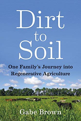 Gabe Brown Dirt To Soil One Family's Journey Into Regenerative Agricultur 
