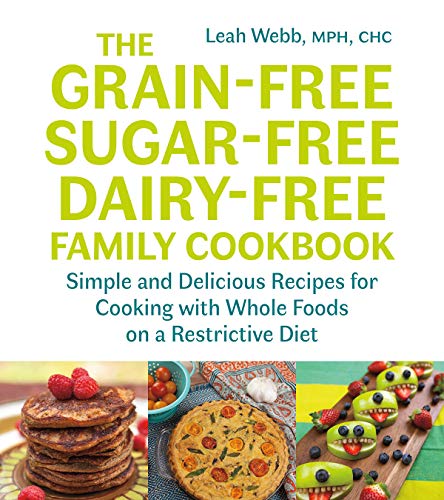 Leah Webb/The Grain-Free, Sugar-Free, Dairy-Free Family Cook@Simple and Delicious Recipes for Cooking with Whole Foods on a Restrictive Diet
