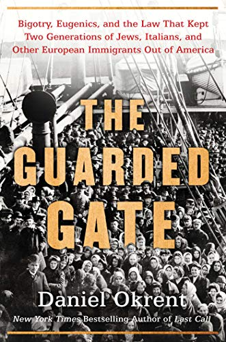 Daniel Okrent/The Guarded Gate@Bigotry, Eugenics and the Law That Kept Two Generations of Jews, Italians, and Other European Immigrants Out of America