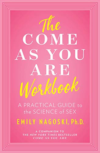 Emily Nagoski The Come As You Are Workbook A Practical Guide To The Science Of Sex 