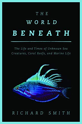 Richard Smith/The World Beneath@The Life and Times of Unknown Sea Creatures and M