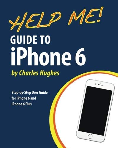 Charles Hughes/Help Me! Guide to iPhone 6@ Step-by-Step User Guide for the iPhone 6 and iPho