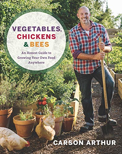 Carson Arthur/Vegetables, Chickens & Bees@An Honest Guide to Growing Your Own Food Anywhere