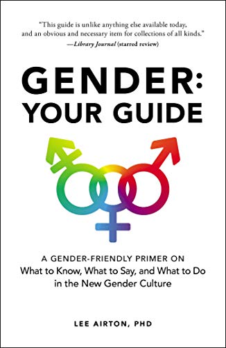 Lee Airton/Gender: Your Guide@A Gender-Friendly Primer on What to Know, What to Say, and What to Do in the New Gender Culture