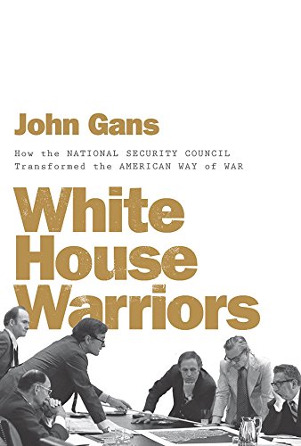 John Gans/White House Warriors@ How the National Security Council Transformed the
