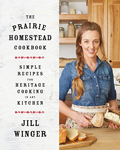 Jill Winger The Prairie Homestead Cookbook Simple Recipes For Heritage Cooking In Any Kitche 