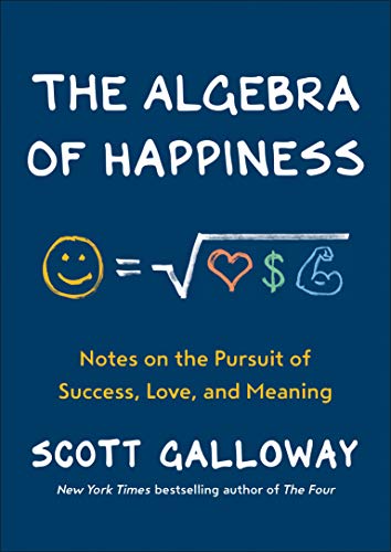 Scott Galloway The Algebra Of Happiness Notes On The Pursuit Of Success Love And Meanin 