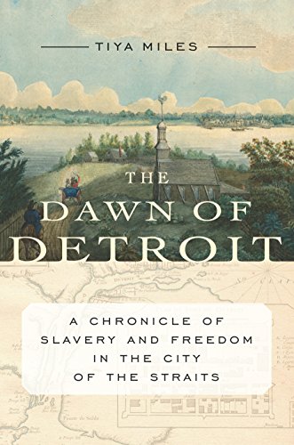 Tiya Miles/The Dawn of Detroit@ A Chronicle of Slavery and Freedom in the City of