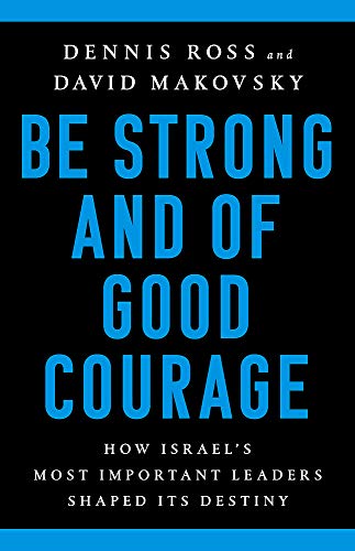 Dennis Ross/Be Strong and of Good Courage@ How Israel's Most Important Leaders Shaped Its De