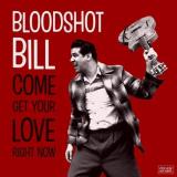 Bloodshot Bill Come & Get Your Love Right Now 