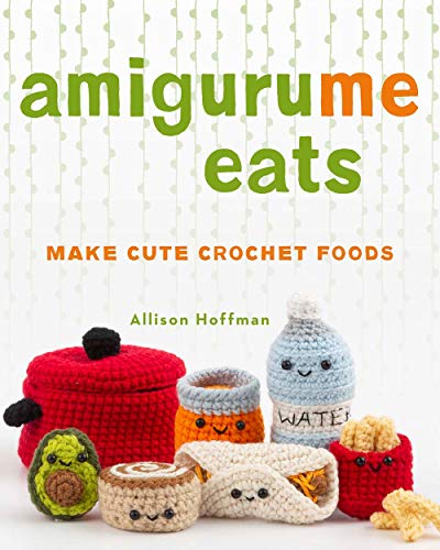 Allison Hoffman Amigurume Eats Make Cute Scented Crochet Foods 