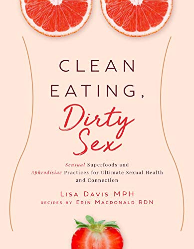 Lisa Davis Clean Eating Dirty Sex Sensual Superfoods And Aphrodisiac Practices For 