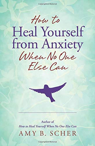 Amy B. Scher How To Heal Yourself From Anxiety When No One Else 