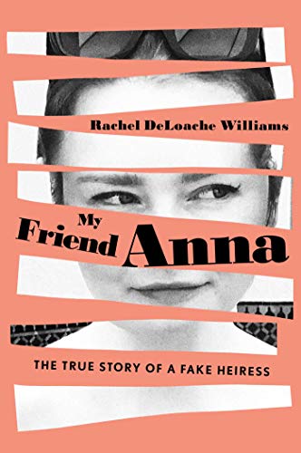 Rachel DeLoache Williams/My Friend Anna@The True Story of the Fake Heiress Who Conned Me and Half of New York City
