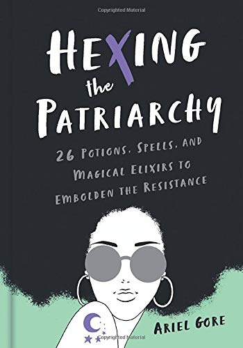 Ariel Gore/Hexing the Patriarchy@26 Potions, Spells, and Magical Elixirs to Embolden the Resistance