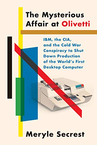 Meryle Secrest/The Mysterious Affair at Olivetti@ Ibm, the Cia, and the Cold War Conspiracy to Shut