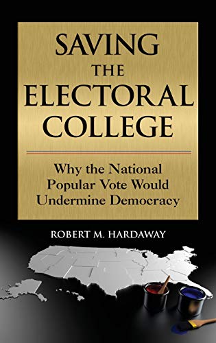 Robert M. Hardaway Saving The Electoral College Why The National Popular Vote Would Undermine Dem 