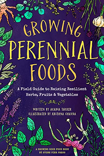 Acadia Tucker Growing Perennial Foods A Field Guide To Raising Resilient Herbs Fruits 