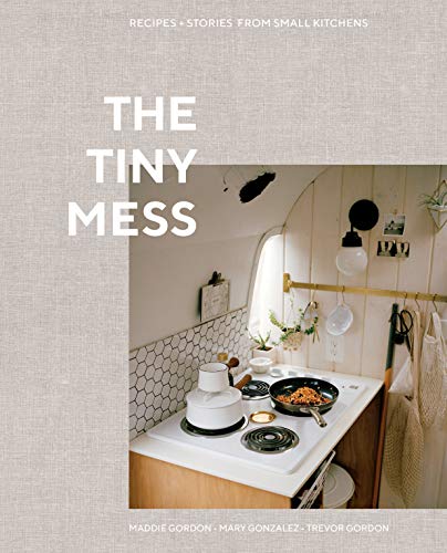 Maddie Gordon The Tiny Mess Recipes And Stories From Small Kitchens 