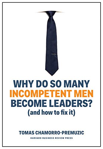 Tomas Chamorro Premuzic Why Do So Many Incompetent Men Become Leaders? (and How To Fix It) 