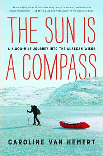 Caroline Van Hemert/The Sun Is a Compass@ A 4,000-Mile Journey Into the Alaskan Wilds