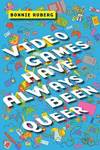 Bonnie Ruberg/Video Games Have Always Been Queer