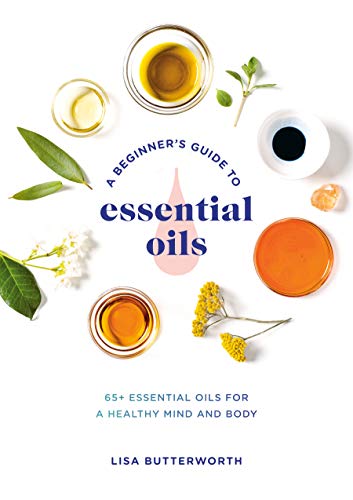 Lisa Butterworth/A Beginner's Guide to Essential Oils@ 65+ Essential Oils for a Healthy Mind and Body