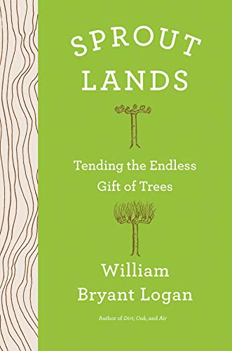 William Bryant Logan Sprout Lands Tending The Endless Gift Of Trees 