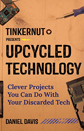 Daniel Davis Upcycled Technology Clever Projects You Can Do With Your Discarded Te 