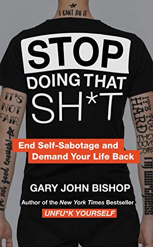 Gary John Bishop/Stop Doing That Sh*t@ End Self-Sabotage and Demand Your Life Back