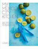 Gabriela Camara My Mexico City Kitchen Recipes And Convictions [a Cookbook] 