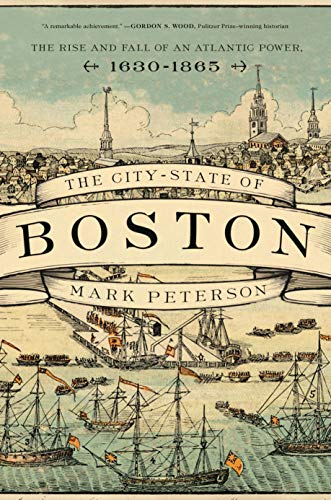 Mark Peterson The City State Of Boston The Rise And Fall Of An Atlantic Power 1630 1865 