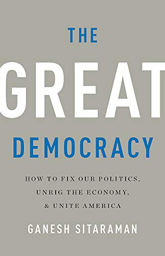 Ganesh Sitaraman/The Great Democracy@ How to Fix Our Politics, Unrig the Economy, and U