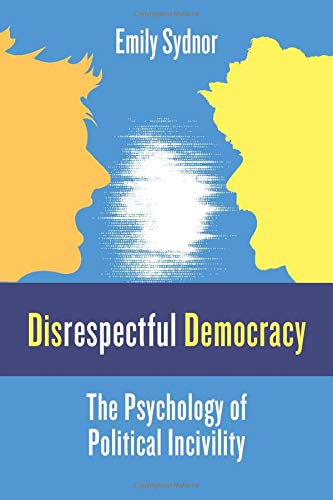 Emily Sydnor Disrespectful Democracy The Psychology Of Political Incivility 