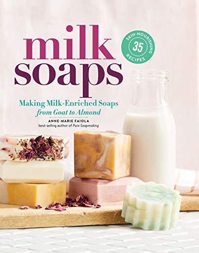 Anne Marie Faiola Milk Soaps 35 Skin Nourishing Recipes For Making Milk Enrich 