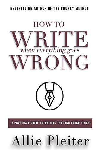 Allie Pleiter/How to WRITE When Everything Goes WRONG@ A Practical Guide to Writing Through Tough Times