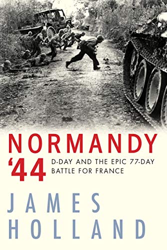 James Holland Normandy '44 D Day And The Epic 77 Day Battle For France 