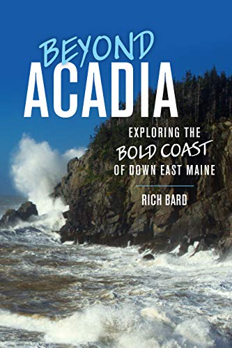 Rich Bard Beyond Acadia Exploring The Bold Coast Of Down East Maine 